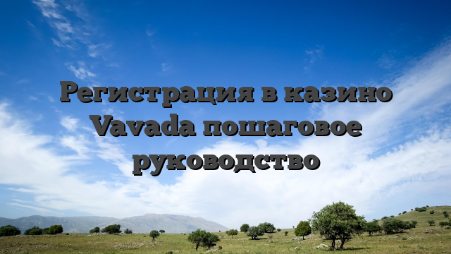 Регистрация в казино Vavada пошаговое руководство