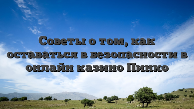Советы о том, как оставаться в безопасности в онлайн казино Пинко