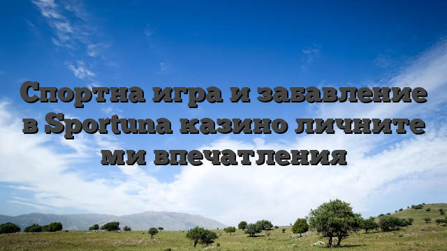 Спортна игра и забавление в Sportuna казино личните ми впечатления