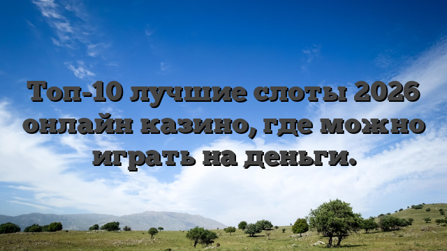 Топ-10 лучшие слоты 2026 онлайн казино, где можно играть на деньги.