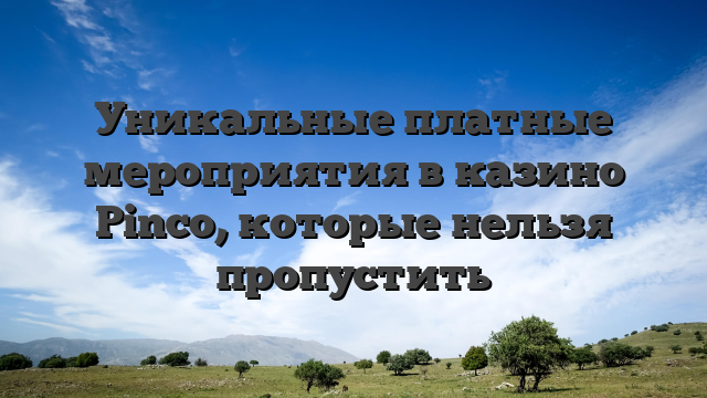 Уникальные платные мероприятия в казино Pinco, которые нельзя пропустить