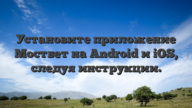 Установите приложение Мостбет на Android и iOS, следуя инструкции.
