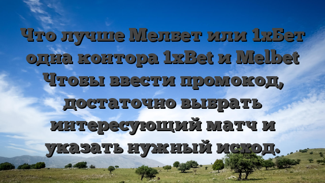 Что лучше Мелбет или 1хБет одна контора 1xBet и Melbet Чтобы ввести промокод, достаточно выбрать интересующий матч и указать нужный исход.