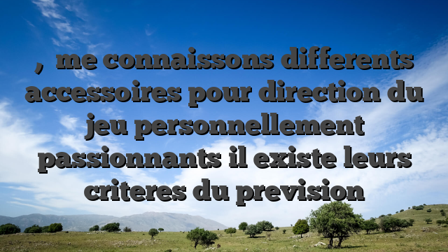 ,   me connaissons differents accessoires pour direction du jeu personnellement passionnants il existe leurs criteres du prevision