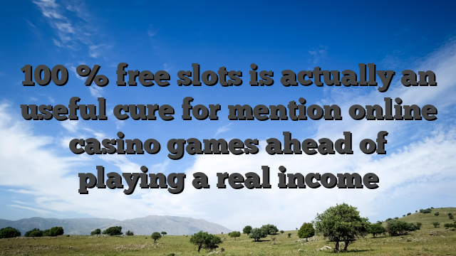 100 % free slots is actually an useful cure for mention online casino games ahead of playing a real income