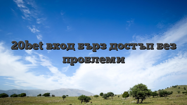 20bet вход бърз достъп без проблеми
