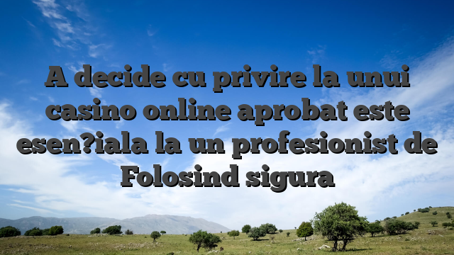 A decide cu privire la unui casino online aprobat este esen?iala la un profesionist de Folosind sigura