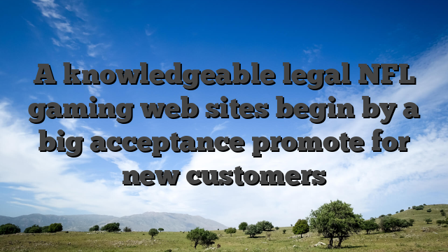 A knowledgeable legal NFL gaming web sites begin by a big acceptance promote for new customers