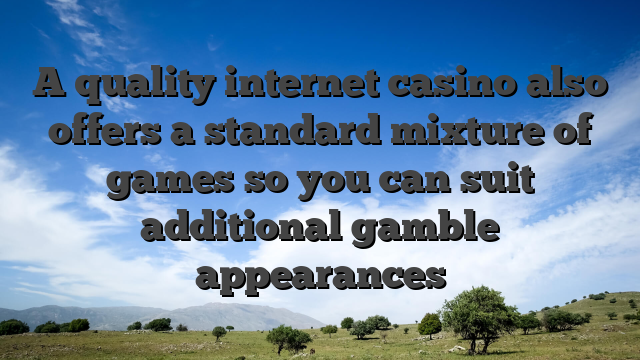 A quality internet casino also offers a standard mixture of games so you can suit additional gamble appearances