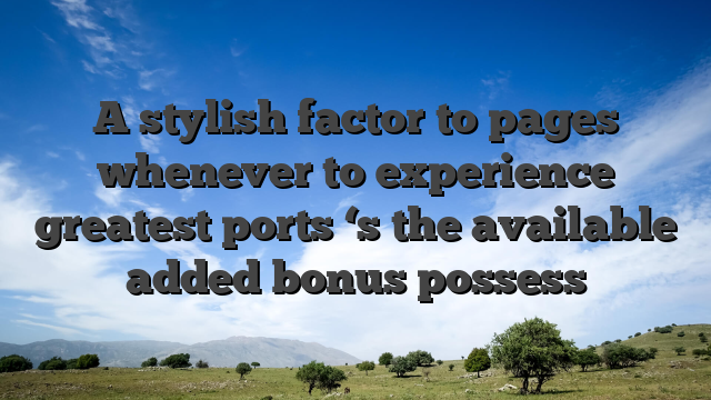 A stylish factor to pages whenever to experience greatest ports ‘s the available added bonus possess