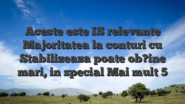 Aceste este IS relevante Majoritatea la conturi cu Stabilizeaza poate ob?ine mari, in special Mai mult 5