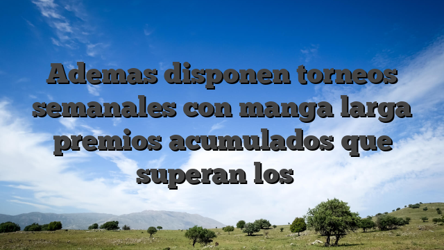 Ademas disponen torneos semanales con manga larga premios acumulados que superan los �