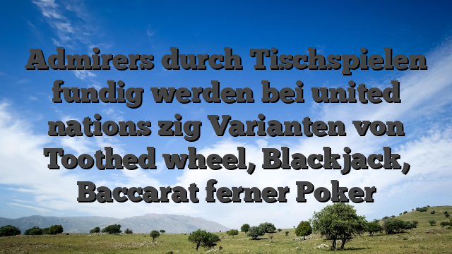 Admirers durch Tischspielen fundig werden bei united nations zig Varianten von Toothed wheel, Blackjack, Baccarat ferner Poker