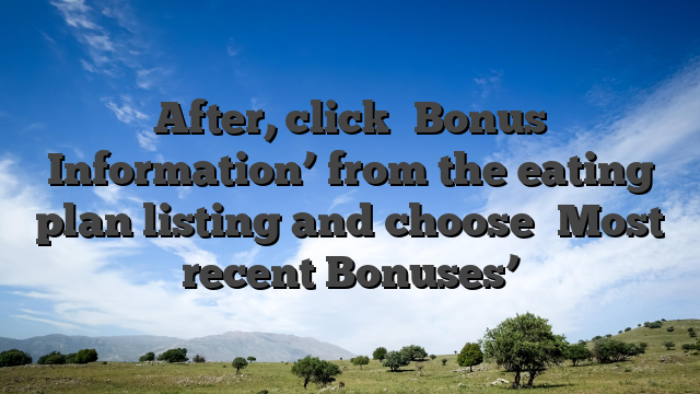 After, click �Bonus Information’ from the eating plan listing and choose �Most recent Bonuses’