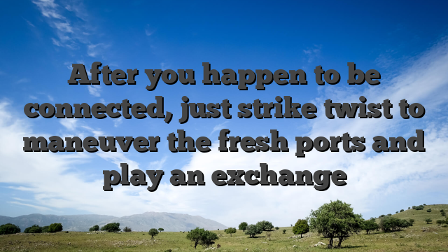 After you happen to be connected, just strike twist to maneuver the fresh ports and play an exchange