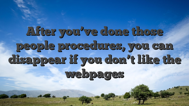After you’ve done those people procedures, you can disappear if you don’t like the webpages