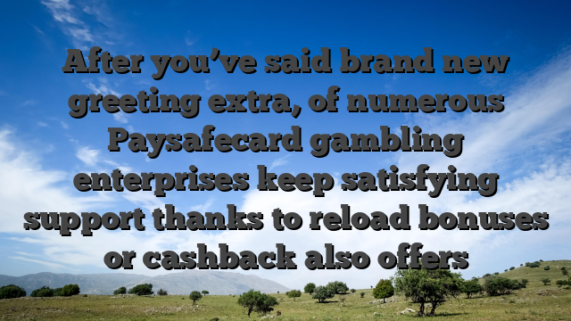 After you’ve said brand new greeting extra, of numerous Paysafecard gambling enterprises keep satisfying support thanks to reload bonuses or cashback also offers
