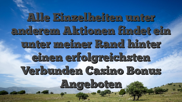 Alle Einzelheiten unter anderem Aktionen findet ein unter meiner Rand hinter einen erfolgreichsten Verbunden Casino Bonus Angeboten