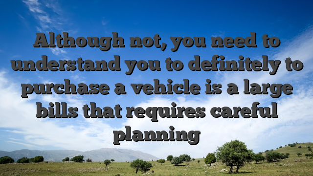 Although not, you need to understand you to definitely to purchase a vehicle is a large bills that requires careful planning