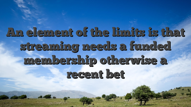An element of the limits is that streaming needs a funded membership otherwise a recent bet