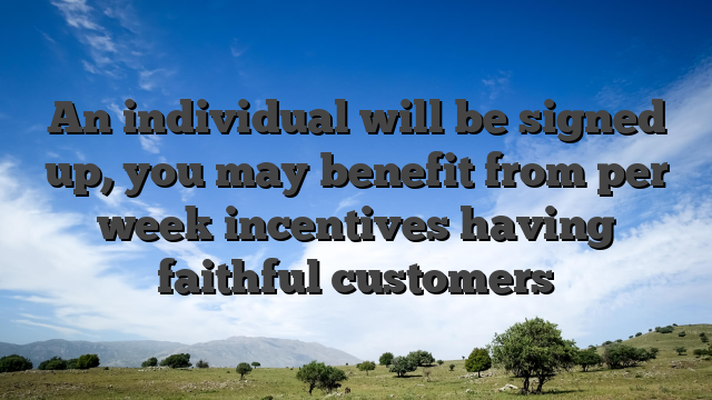 An individual will be signed up, you may benefit from per week incentives having faithful customers