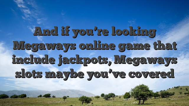 And if you’re looking Megaways online game that include jackpots, Megaways slots maybe you’ve covered