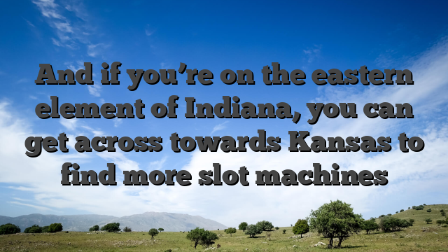And if you’re on the eastern element of Indiana, you can get across towards Kansas to find more slot machines