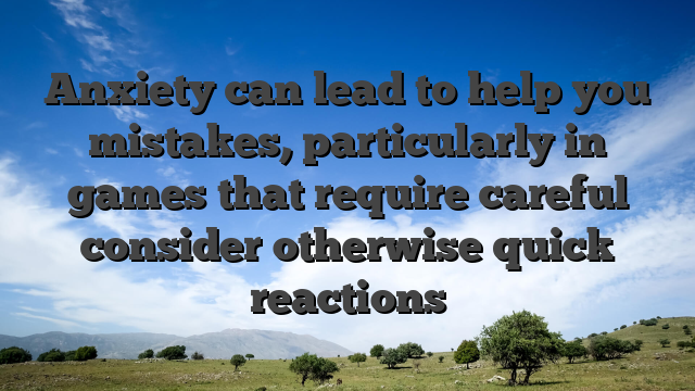 Anxiety can lead to help you mistakes, particularly in games that require careful consider otherwise quick reactions