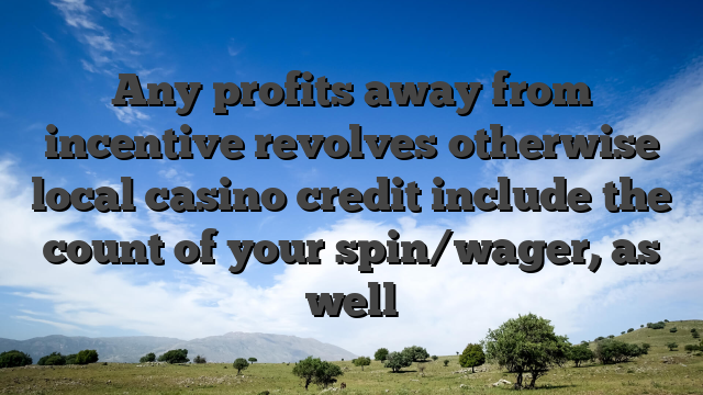 Any profits away from incentive revolves otherwise local casino credit include the count of your spin/wager, as well