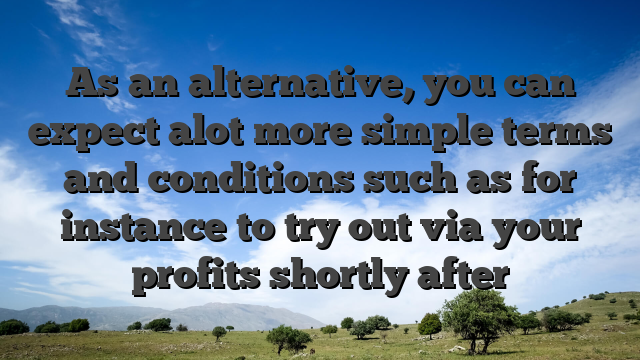 As an alternative, you can expect alot more simple terms and conditions such as for instance to try out via your profits shortly after