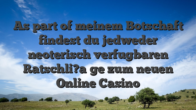 As part of meinem Botschaft findest du jedweder neoterisch verfugbaren Ratschli?a�ge zum neuen Online Casino