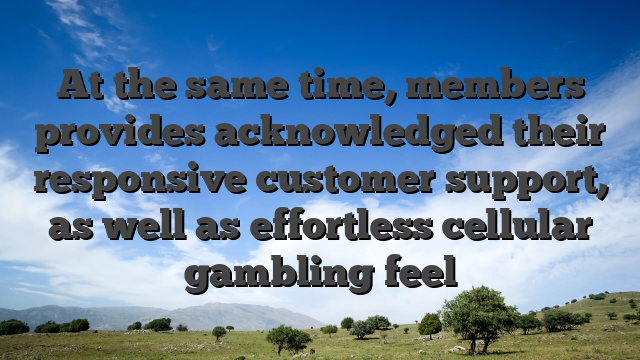 At the same time, members provides acknowledged their responsive customer support, as well as effortless cellular gambling feel