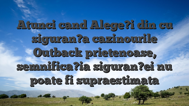 Atunci cand Alege?i din cu siguran?a cazinourile Outback prietenoase, semnifica?ia siguran?ei nu poate fi supraestimata