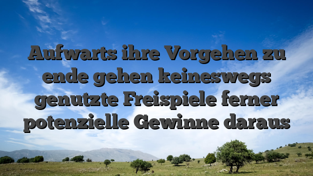 Aufwarts ihre Vorgehen zu ende gehen keineswegs genutzte Freispiele ferner potenzielle Gewinne daraus