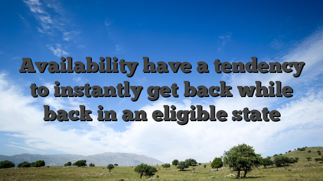Availability have a tendency to instantly get back while back in an eligible state