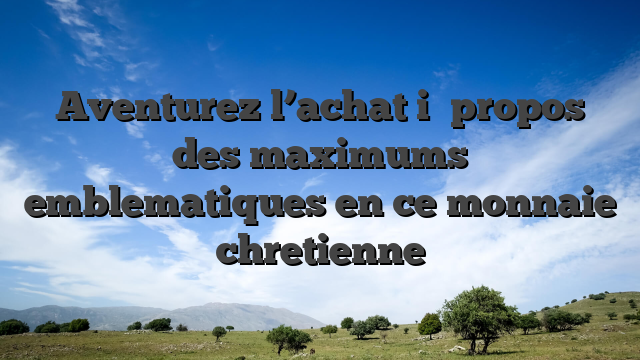 Aventurez l’achat i� propos des maximums emblematiques en ce monnaie chretienne