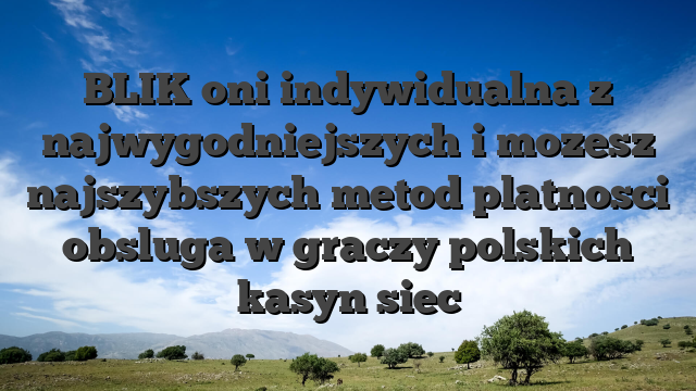 BLIK oni indywidualna z najwygodniejszych i mozesz najszybszych metod platnosci obsluga w graczy polskich kasyn siec