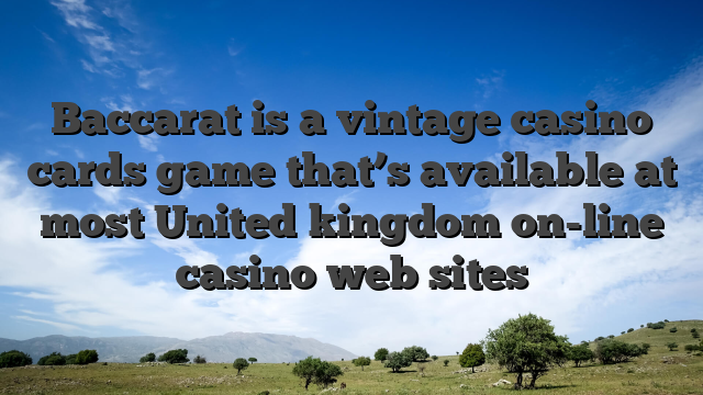 Baccarat is a vintage casino cards game that’s available at most United kingdom on-line casino web sites
