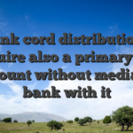 Bank cord distributions require also a primary put account without mediator bank with it