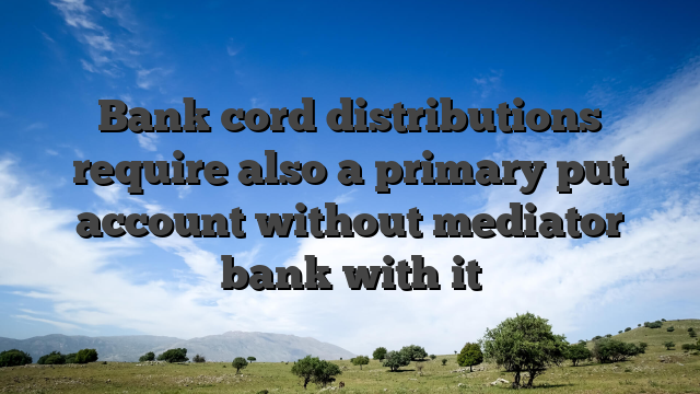 Bank cord distributions require also a primary put account without mediator bank with it