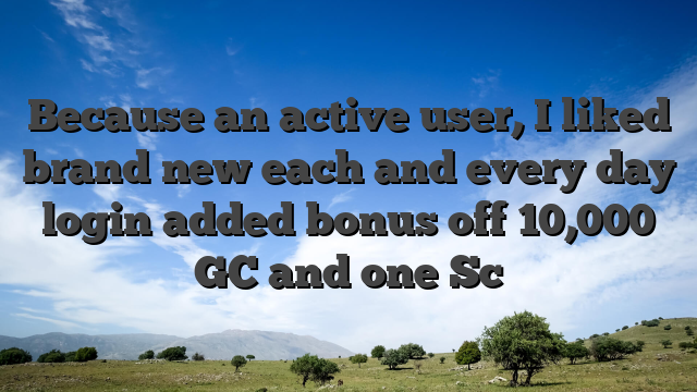 Because an active user, I liked brand new each and every day login added bonus off 10,000 GC and one Sc