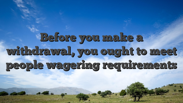 Before you make a withdrawal, you ought to meet people wagering requirements