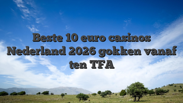 Beste 10 euro casinos Nederland 2026 gokken vanaf ten TFA