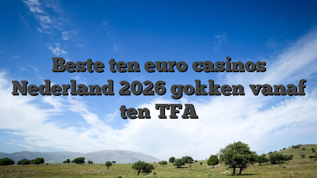Beste ten euro casinos Nederland 2026 gokken vanaf ten TFA