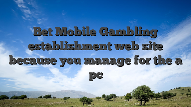 Bet Mobile Gambling establishment web site because you manage for the a pc