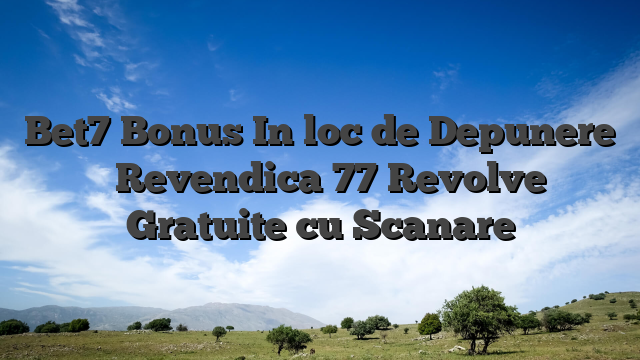 Bet7 Bonus In loc de Depunere � Revendica 77 Revolve Gratuite cu Scanare