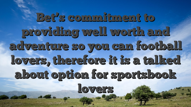 Bet’s commitment to providing well worth and adventure so you can football lovers, therefore it is a talked about option for sportsbook lovers