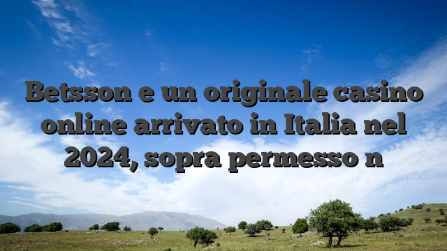 Betsson e un originale casino online arrivato in Italia nel 2024, sopra permesso n