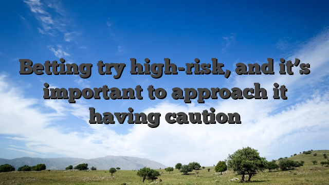 Betting try high-risk, and it’s important to approach it having caution