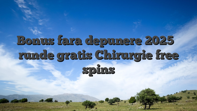 Bonus fara depunere 2025 � runde gratis Chirurgie free spins